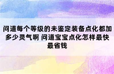 问道每个等级的未鉴定装备点化都加多少灵气啊 问道宝宝点化怎样最快最省钱